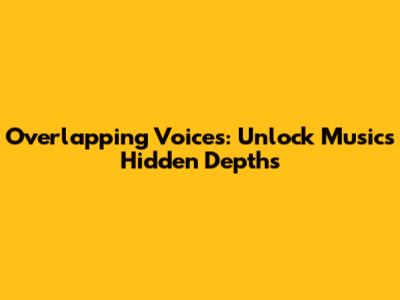 Overlapping Voices: Unlock Music's Hidden Depths