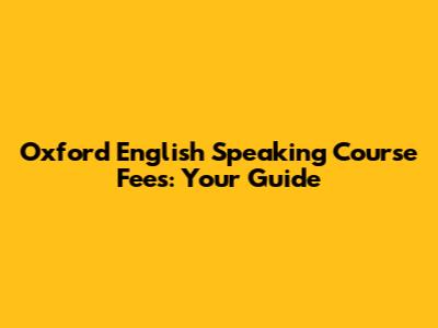 Oxford English Speaking Course Fees: Your Guide