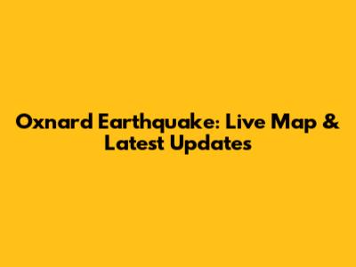 Oxnard Earthquake: Live Map & Latest Updates