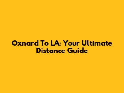 Oxnard To LA: Your Ultimate Distance Guide