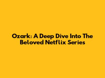Ozark: A Deep Dive Into The Beloved Netflix Series