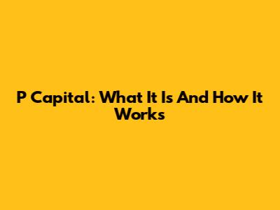 P Capital: What It Is And How It Works