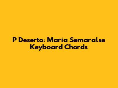 P Deserto: Maria Semaralse Keyboard Chords