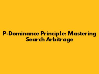 P-Dominance Principle: Mastering Search Arbitrage