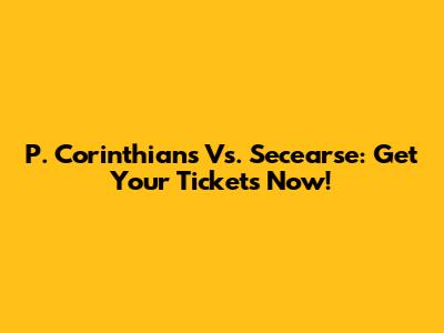 P. Corinthians Vs. Secearse: Get Your Tickets Now!