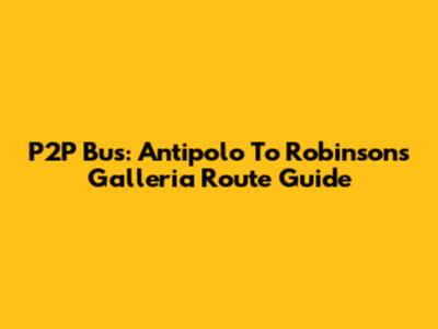 P2P Bus: Antipolo To Robinsons Galleria Route Guide