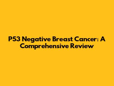P53 Negative Breast Cancer: A Comprehensive Review