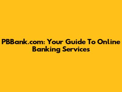 PBBank.com: Your Guide To Online Banking Services