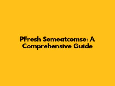 PFresh Semeatcomse: A Comprehensive Guide