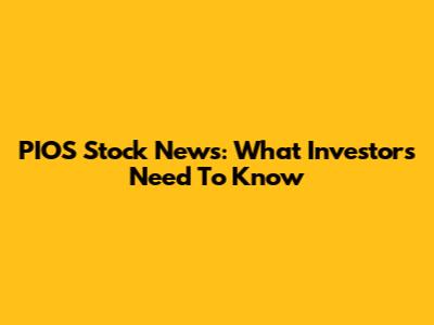 PIOS Stock News: What Investors Need To Know