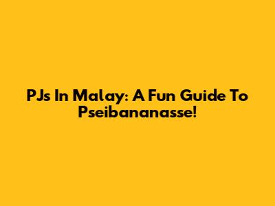PJs In Malay: A Fun Guide To 'Pseibananasse'!
