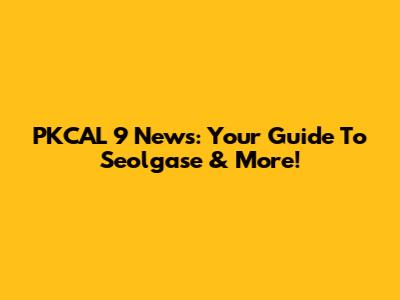 PKCAL 9 News: Your Guide To Seolgase & More!