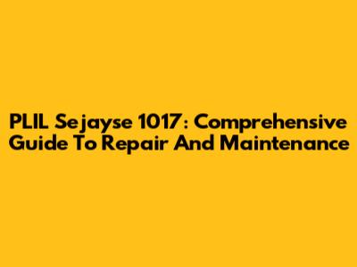 PLIL Sejayse 1017: Comprehensive Guide To Repair And Maintenance