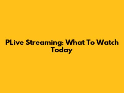 PLive Streaming: What To Watch Today