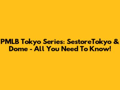 PMLB Tokyo Series: SestoreTokyo & Dome - All You Need To Know!