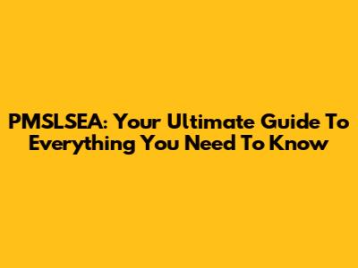 PMSLSEA: Your Ultimate Guide To Everything You Need To Know