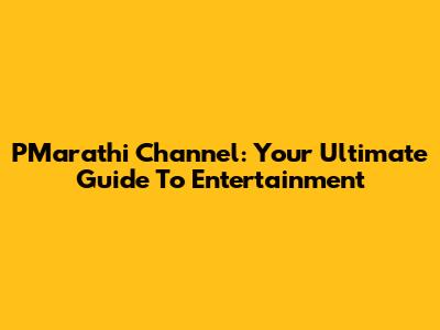 PMarathi Channel: Your Ultimate Guide To Entertainment