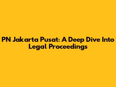 PN Jakarta Pusat: A Deep Dive Into Legal Proceedings