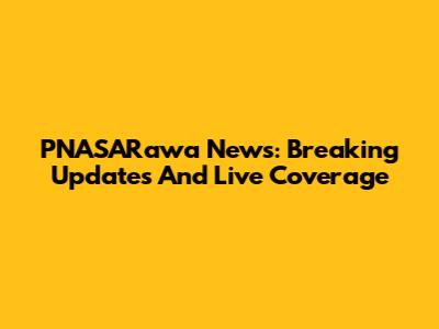 PNASARawa News: Breaking Updates And Live Coverage