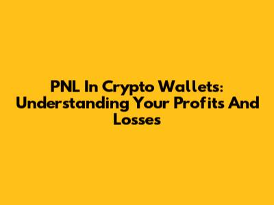 PNL In Crypto Wallets: Understanding Your Profits And Losses