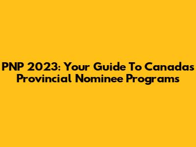 PNP 2023: Your Guide To Canada's Provincial Nominee Programs
