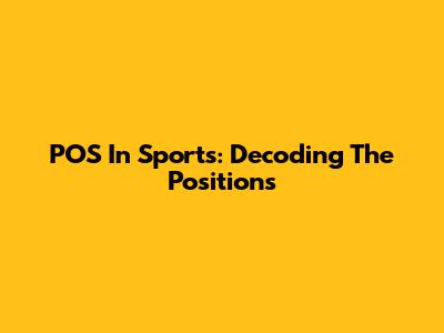 POS In Sports: Decoding The Positions