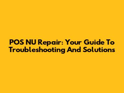 POS NU Repair: Your Guide To Troubleshooting And Solutions