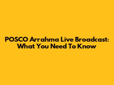 POSCO Arrahma Live Broadcast: What You Need To Know