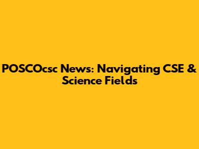POSCOcsc News: Navigating CSE & Science Fields
