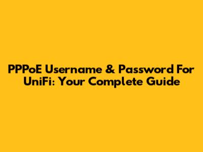PPPoE Username & Password For UniFi: Your Complete Guide