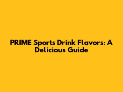 PRIME Sports Drink Flavors: A Delicious Guide