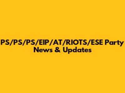 PS/PS/PS/EIP/AT/RIOTS/ESE Party News & Updates
