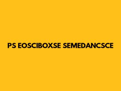 PS EOSCIBOXSE SEMEDANCSCE