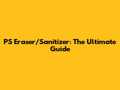 PS Eraser/Sanitizer: The Ultimate Guide