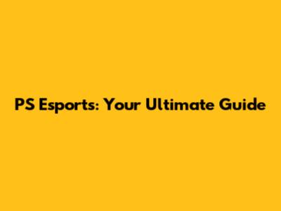 PS Esports: Your Ultimate Guide