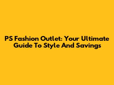 PS Fashion Outlet: Your Ultimate Guide To Style And Savings