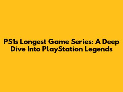 PS1's Longest Game Series: A Deep Dive Into PlayStation Legends