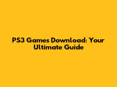 PS3 Games Download: Your Ultimate Guide