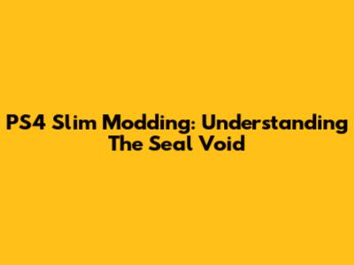 PS4 Slim Modding: Understanding The Seal Void
