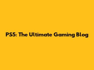 PS5: The Ultimate Gaming Blog