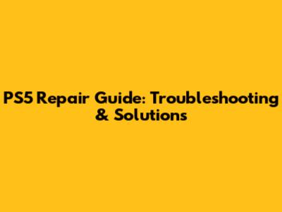 PS5 Repair Guide: Troubleshooting & Solutions