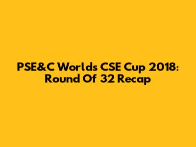 PSE&C World's CSE Cup 2018: Round Of 32 Recap