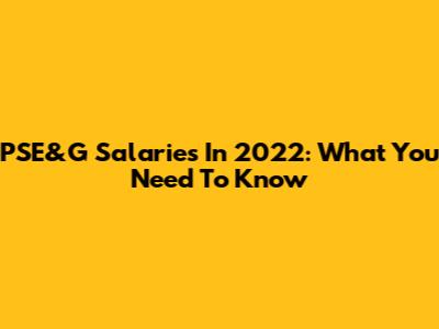 PSE&G Salaries In 2022: What You Need To Know