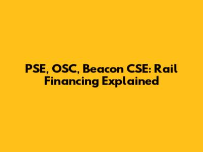 PSE, OSC, Beacon CSE: Rail Financing Explained