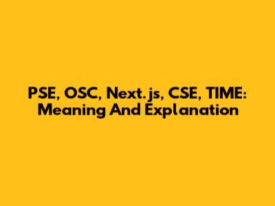 PSE, OSC, Next.js, CSE, TIME: Meaning And Explanation