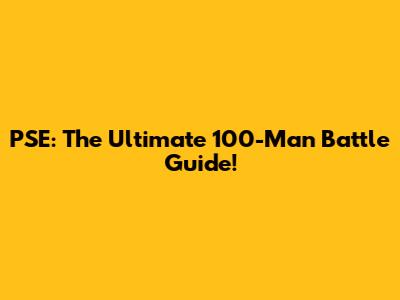 PSE: The Ultimate 100-Man Battle Guide!