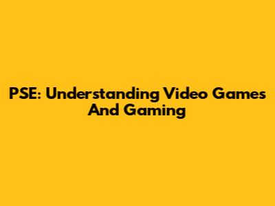PSE: Understanding Video Games And Gaming
