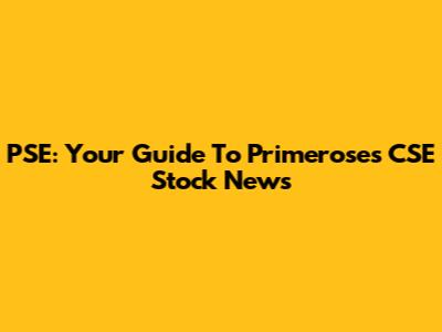 PSE: Your Guide To Primeroses CSE Stock News