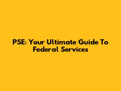PSE: Your Ultimate Guide To Federal Services