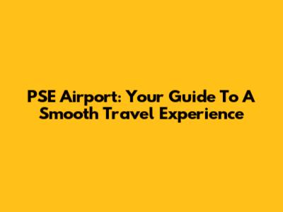 PSE Airport: Your Guide To A Smooth Travel Experience